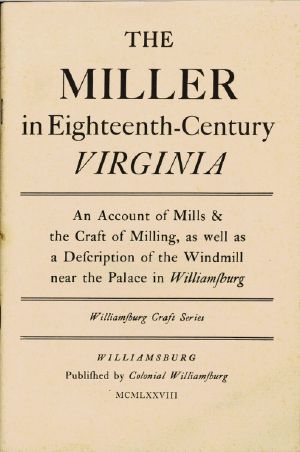 [Gutenberg 58036] • The Miller in Eighteenth-Century Virginia / An Account of Mills & the Craft of Milling, as Well as a Description of the Windmill near the Palace in Williamsburg